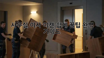 사무실 이사, 이젠 쉽게! 꿀팁 완벽 가이드