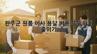 완주군 원룸 이사, 용달 비용 똑똑하게 줄이기!