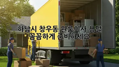 하남시 창우동 원룸이사 용달, 꼼꼼하게 준비하세요!